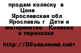 продам коляску 2в1 › Цена ­ 13 000 - Ярославская обл., Ярославль г. Дети и материнство » Коляски и переноски   